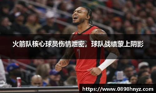 火箭队核心球员伤情泄密，球队战绩蒙上阴影