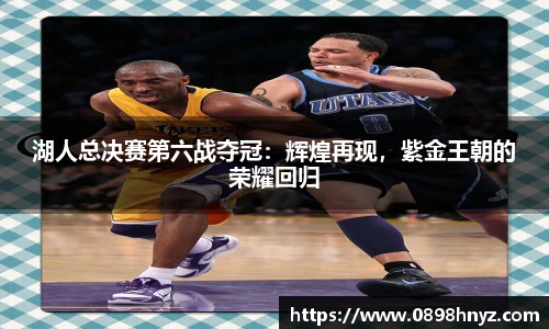 湖人总决赛第六战夺冠：辉煌再现，紫金王朝的荣耀回归