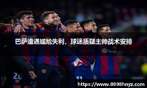 巴萨遭遇尴尬失利，球迷质疑主帅战术安排