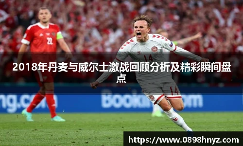 2018年丹麦与威尔士激战回顾分析及精彩瞬间盘点