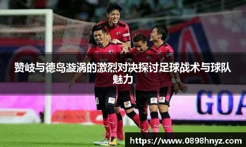 赞岐与德岛漩涡的激烈对决探讨足球战术与球队魅力