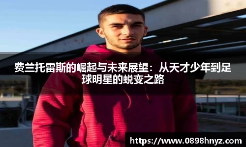 费兰托雷斯的崛起与未来展望：从天才少年到足球明星的蜕变之路