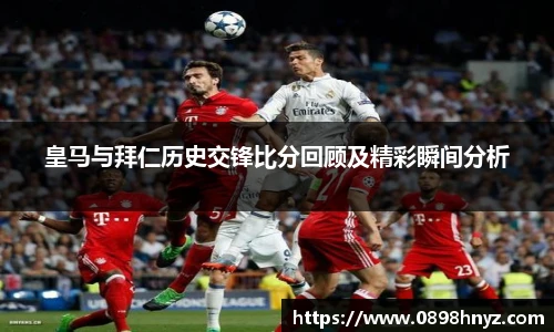 皇马与拜仁历史交锋比分回顾及精彩瞬间分析