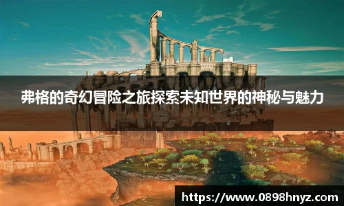 弗格的奇幻冒险之旅探索未知世界的神秘与魅力